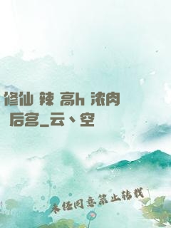 修仙 辣 高h 浓肉 后宫